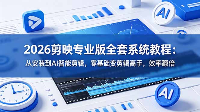 2026剪映专业版全套系统教程：从安装到AI智能剪辑，零基础变剪辑高手，效率翻倍-淘金社:轻创终点站