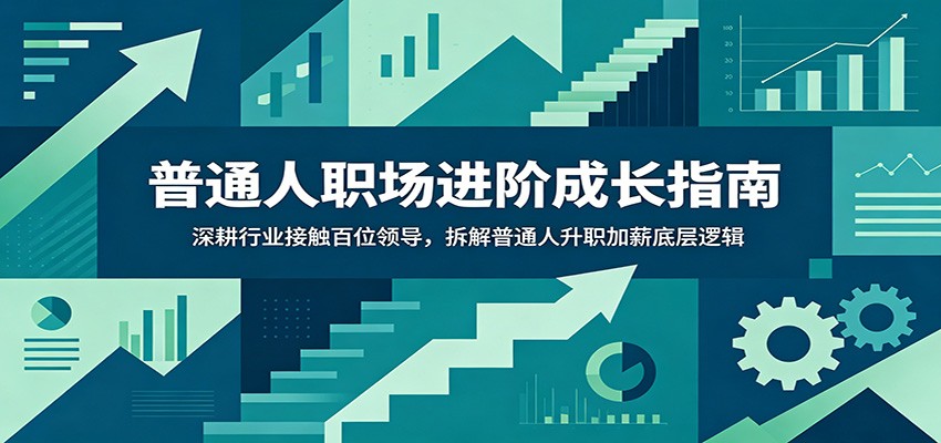 普通人职场进阶成长指南：深耕行业接触百位领导，拆解普通人升职加薪底层逻辑-淘金社:轻创终点站