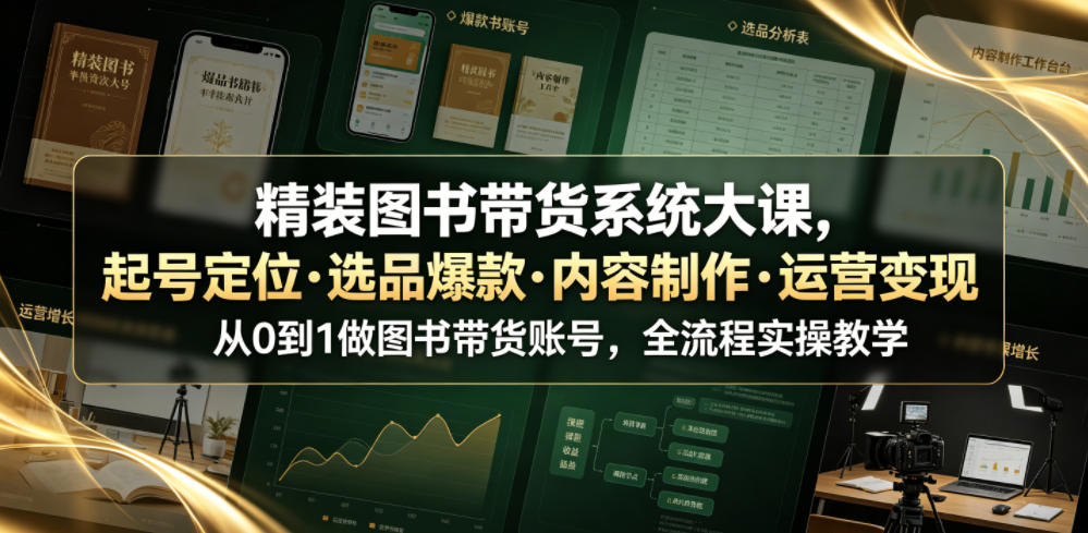 精装图书带货系统大课，起号定位・选品爆款・内容制作・运营变现，从0到1做图书带货账号，全流程实操教学-淘金社:轻创终点站