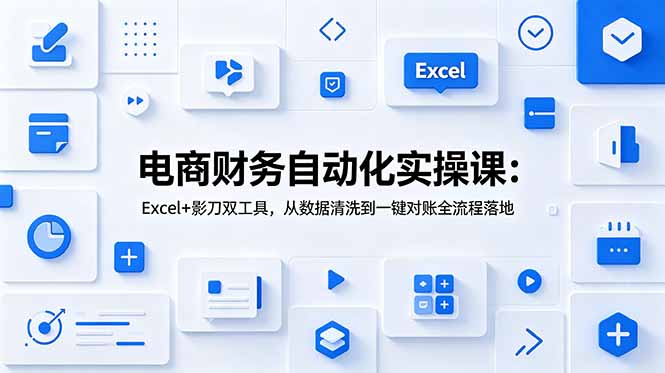 电商财务自动化实操课:Excel+影刀双工具,从数据清洗到一键对账全流程落地-淘金社:轻创终点站