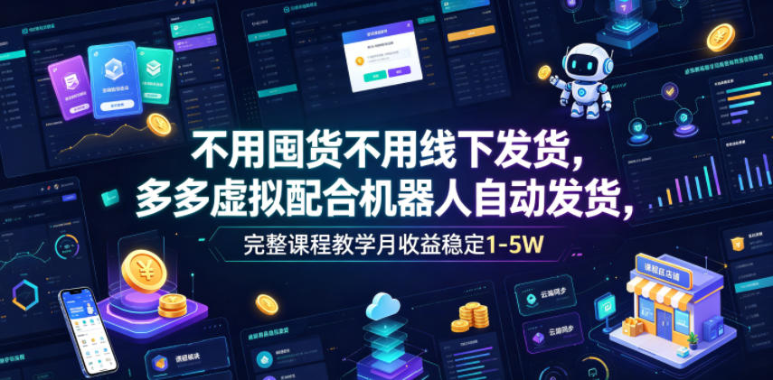 不用囤货不用线下发货，多多虚拟配合机器人自动发货，完整课程教学月收益稳定1-5W【揭秘】-淘金社:轻创终点站