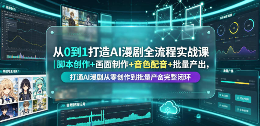 从0到1打造AI漫剧全流程实战课｜脚本创作+画面制作+音色配音+批量产出，打通AI漫剧从零创作到批量量产完整闭环-淘金社:轻创终点站