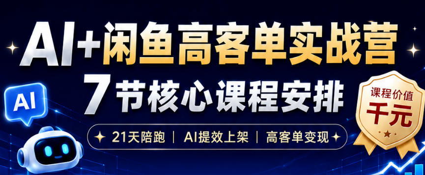 AI+闲鱼高客单实战营，AI提效上架，高客单变现，一台电脑，一部手机，零囤货，15天卖了14W+-淘金社:轻创终点站