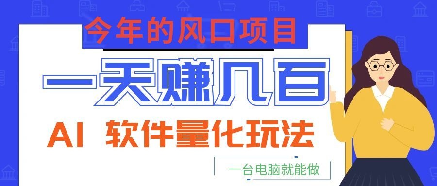 今年的风口项目，AI 软件量化玩法，让你一天赚几百，一台电脑就能做！-淘金社:轻创终点站