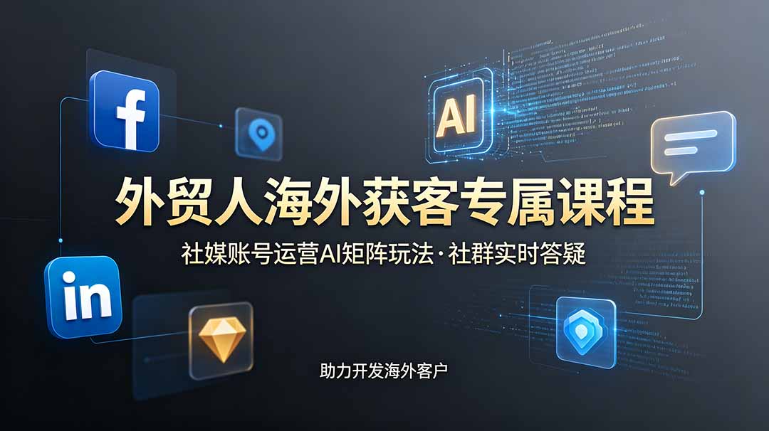 外贸人海外获客专属课程-更新6月，讲解社媒账号运营AI矩阵玩法，社群实时答疑助力开发海外客户-淘金社:轻创终点站