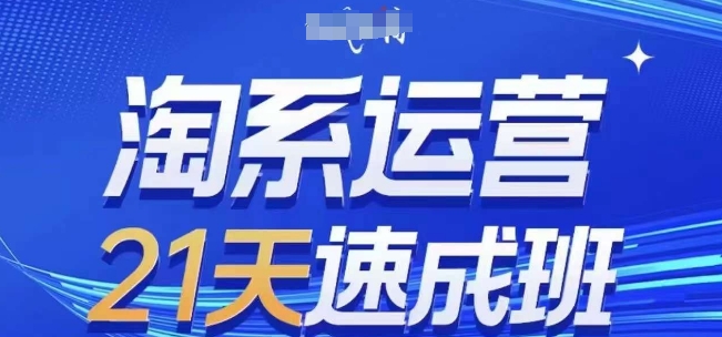 淘系运营21天速成班，0基础轻松搞定淘系运营，不做假把式，快速复制落地(更新26年6月)-淘金社:轻创终点站
