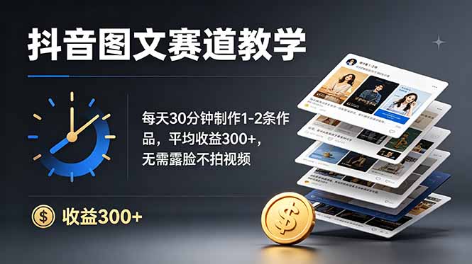 抖音图文赛道教学：每天30分钟制作1-2条作品，平均收益300+，无需露脸不拍视频-淘金社:轻创终点站