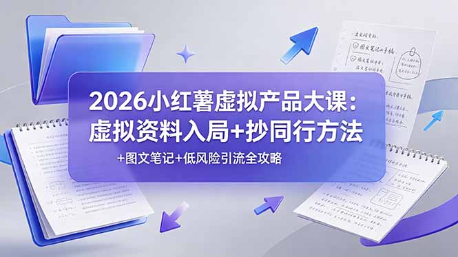 2026小红薯虚拟产品大课：虚拟资料入局+抄同行方法+图文笔记+低风险引流全攻略-淘金社:轻创终点站