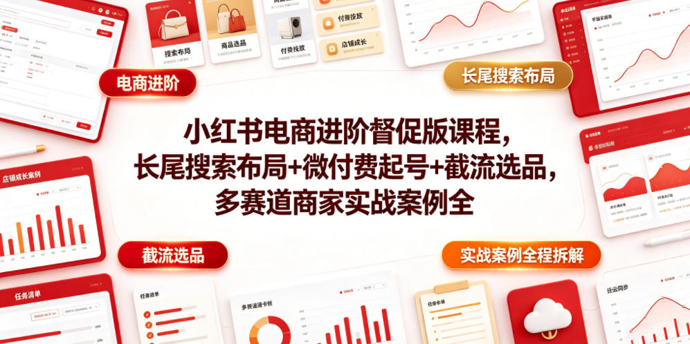 小红书电商进阶督促版课程，长尾搜索布局+微付费起号+截流选品，多赛道商家实战案例全程拆解-淘金社:轻创终点站