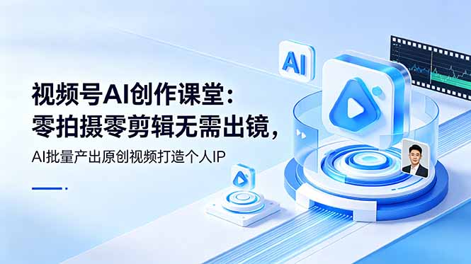视频号AI创作课堂：零拍摄零剪辑无需出镜，AI批量产出原创视频打造个人IP-淘金社:轻创终点站