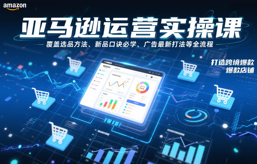 亚马逊运营实操课，覆盖选品方法、新品口诀必学、广告最新打法等全流程，打造跨境爆款店铺(更新6月)-淘金社:轻创终点站