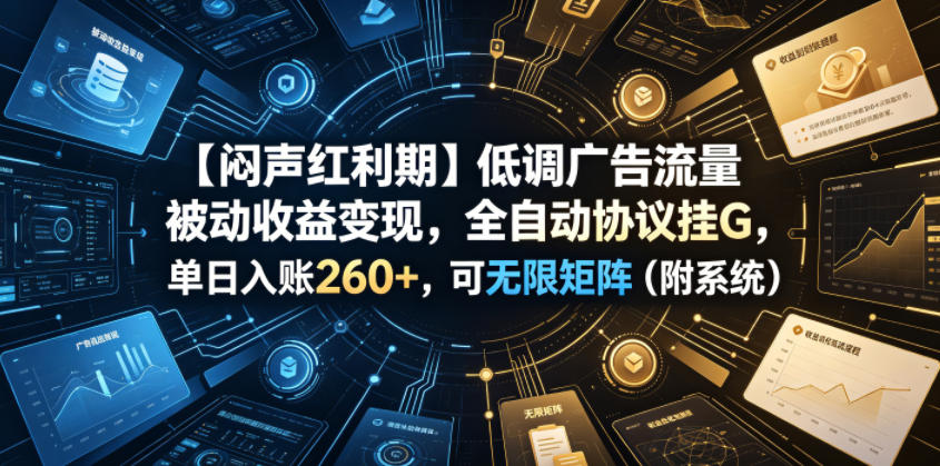 【闷声红利期】低调广告流量被动收益变现，全自动协议挂G，单日入账260+，可无限矩阵(附系统)【揭秘】-淘金社:轻创终点站