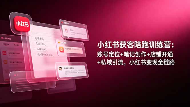 小红书获客陪跑训练营：账号定位+笔记创作+店铺开通+私域引流，小红书变现全链路-淘金社:轻创终点站