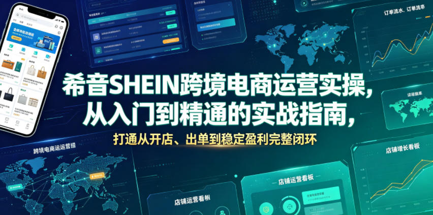 希音SHEIN跨境电商运营实操，从入门到精通的实战指南，打通从开店、出单到稳定盈利完整闭环-淘金社:轻创终点站