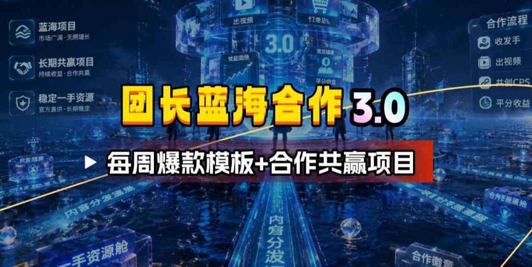 团长蓝海合作3.0，每周爆款模板+合作共赢项目-淘金社:轻创终点站