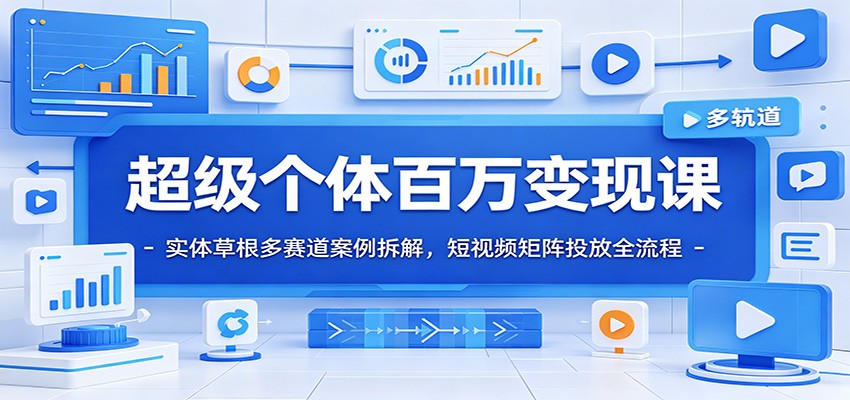 超级个体百万变现课：实体草根多赛道案例拆解，短视频矩阵投放全流程-淘金社:轻创终点站