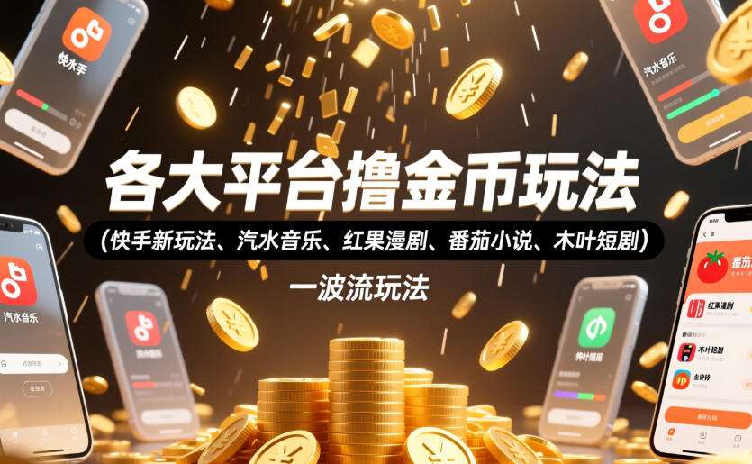 各大平台撸金币玩法(快手新玩法、汽水音乐、红果漫剧、番茄小说、木叶短剧)，一波流玩法(收费398元的教程)-淘金社:轻创终点站