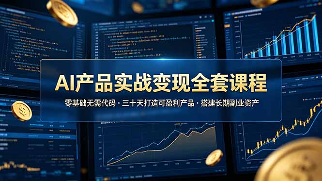 AI产品实战变现全套课程，零基础无需代码，三十天打造可盈利产品搭建长期副业资产-淘金社:轻创终点站