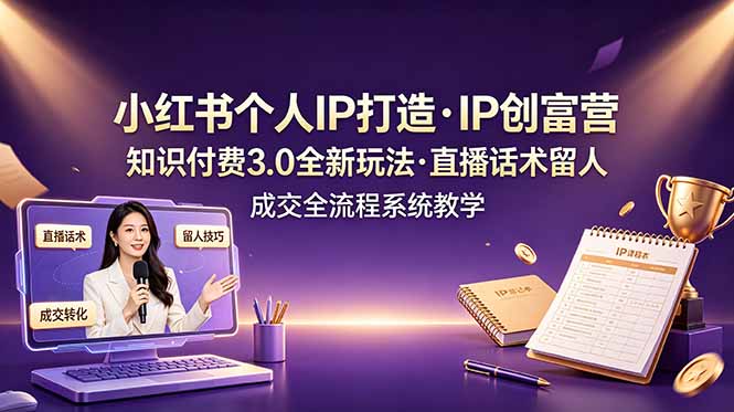 小红书个人IP打造创富营，知识付费3.0全新玩法，直播话术留人成交全流程系统教学-淘金社:轻创终点站