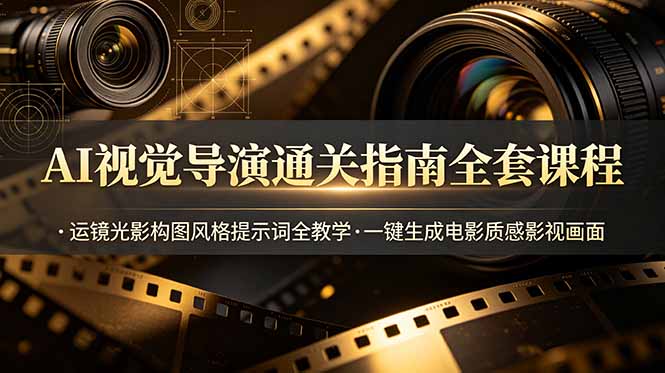 AI视觉导演通关指南全套课程，运镜光影构图风格提示词全教学，一键生成电影质感影视画面-淘金社:轻创终点站