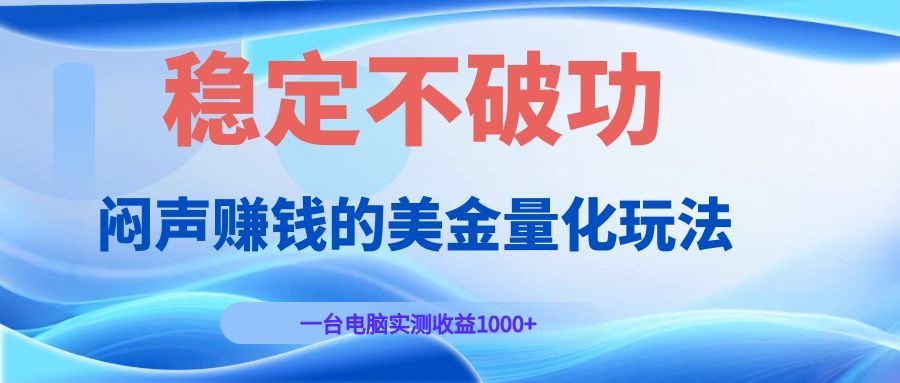 闷声赚钱的美金量化玩法，一台电脑实测收益1000+稳定不破功！-淘金社:轻创终点站