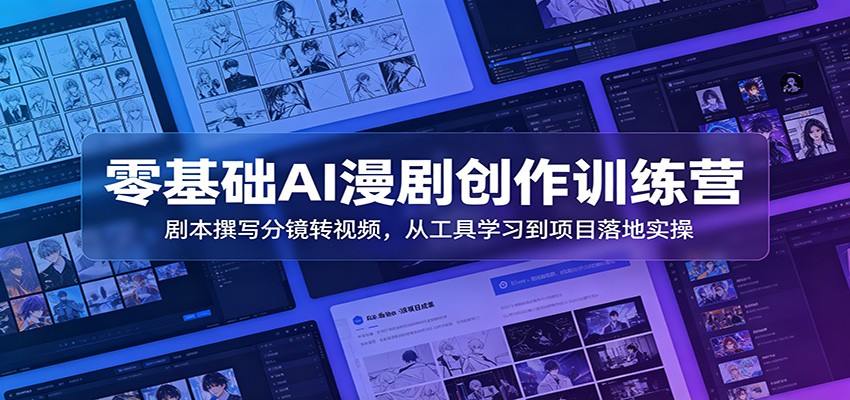 零基础AI漫剧创作训练营：剧本撰写分镜转视频，从工具学习到项目落地实操-淘金社:轻创终点站