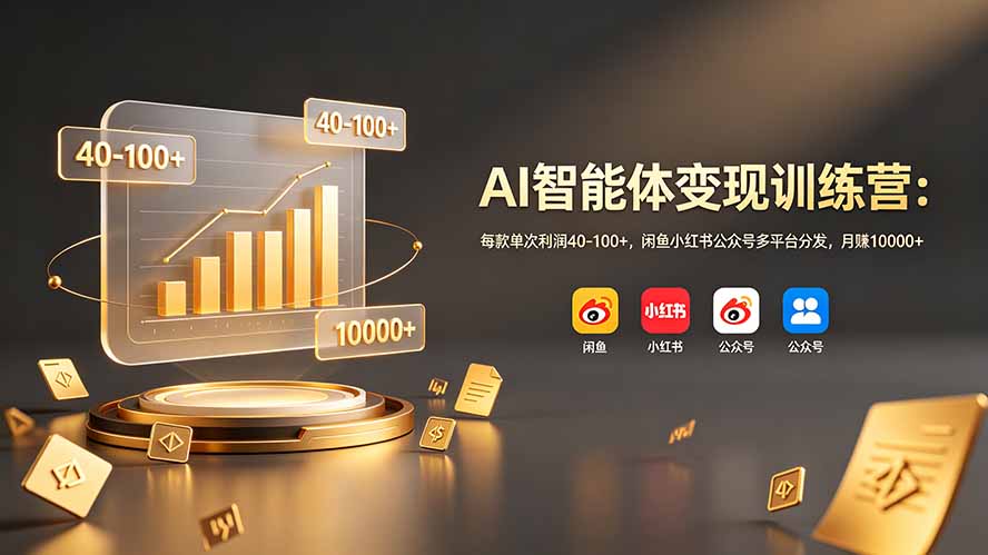AI智能体变现训练营：每款单次利润40-100+，闲鱼小红书公众号多平台分发，月赚10000+-淘金社:轻创终点站