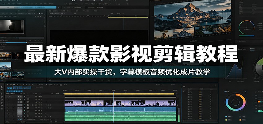 最新爆款影视剪辑教程：大V内部实操干货，字幕模板音频优化成片教学-淘金社:轻创终点站