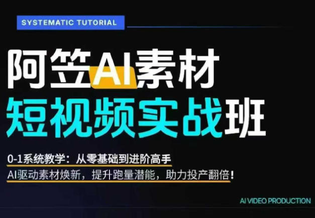 AI视频素材实战班，0-1系统教学，从零基础到进阶高手AI驱动素材焕新，提升跑量潜能，助力投产翻倍-淘金社:轻创终点站