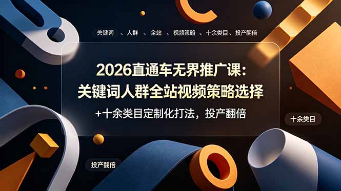 2026直通车无界推广课：关键词人群全站视频策略选择+十余类目定制化打法，投产翻倍-淘金社:轻创终点站