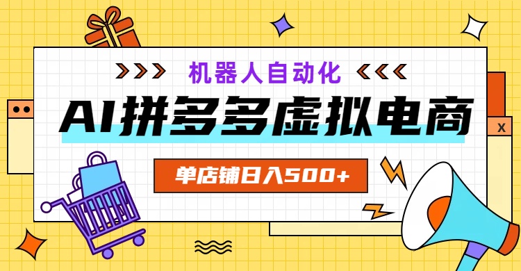 AI拼多多虚拟电商，配合机器人打造一个日入500的自动化店铺-淘金社:轻创终点站
