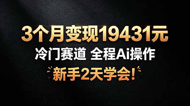 3个月变现19431元，冷门赛道 全程Ai操作，新手2天学会！-淘金社:轻创终点站