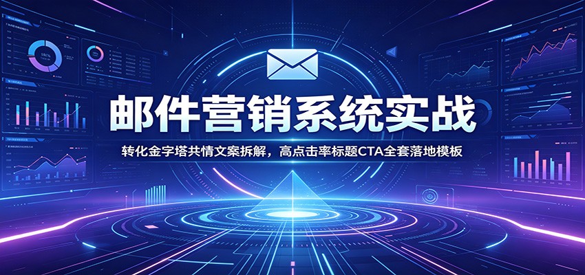 邮件营销系统实战：转化金字塔共情文案拆解，高点击率标题CTA全套落地模板-淘金社:轻创终点站