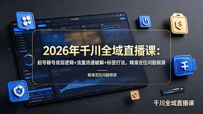 2026年千川全域直播课：起号稳号底层逻辑+流量流速破解+标签打法，精准定位问题根源-淘金社:轻创终点站