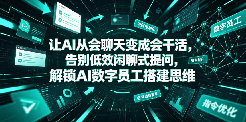 让AI从会聊天变成会干活，告别低效闲聊式提问，解锁AI数字员工搭建思维-淘金社:轻创终点站