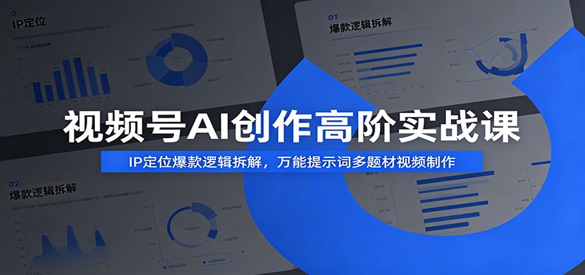 视频号AI创作高阶实战课：IP定位爆款逻辑拆解，万能提示词多题材视频制作-淘金社:轻创终点站