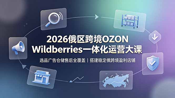 2026俄区跨境OZON Wildberries一体化运营大课，选品广告仓储售后全覆盖，搭建稳定俄跨境盈利店铺-淘金社:轻创终点站