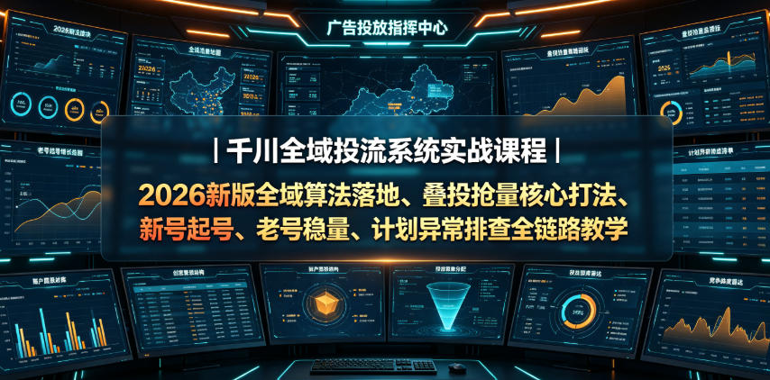 千川全域投流系统实战课程｜2026新版全域算法落地、叠投抢量核心打法、新号起号、老号稳量、计划异常排查全链路教学-淘金社:轻创终点站