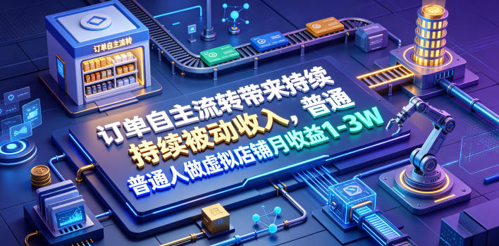 订单自主流转带来持续被动收入，普通人做虚拟店铺月收益1-3W【揭秘】-淘金社:轻创终点站