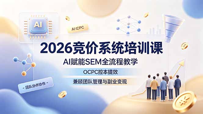 2026竞价系统培训课，AI赋能SEM全流程教学，OCPC控本提效，兼顾团队管理与副业变现-淘金社:轻创终点站
