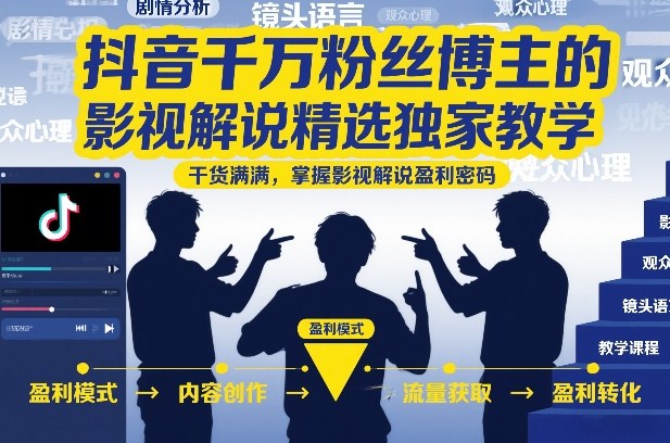 抖音千万粉丝博主的影视解说精选独家教学，干货满满，掌握影视解说盈利密码(更新)-淘金社:轻创终点站