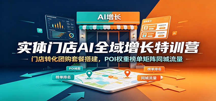 实体门店AI全域增长特训营：门店转化团购套餐搭建，POI权重榜单矩阵同城流量-淘金社:轻创终点站