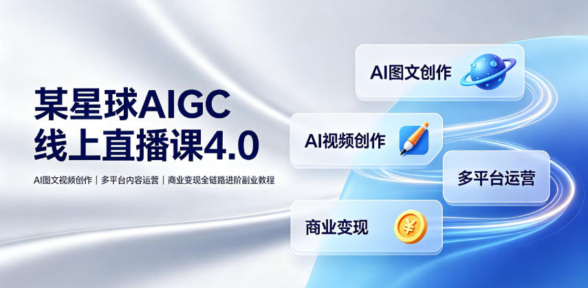 某星球AIGC线上直播课4.0｜AI图文视频创作、多平台内容运营、商业变现全链路进阶副业教程-淘金社:轻创终点站
