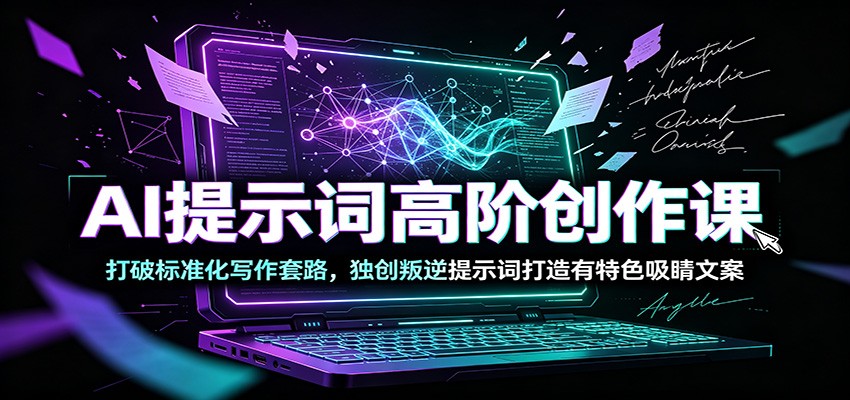 AI提示词高阶创作课：打破标准化写作套路，独创叛逆提示词打造有特色吸睛文案-淘金社:轻创终点站
