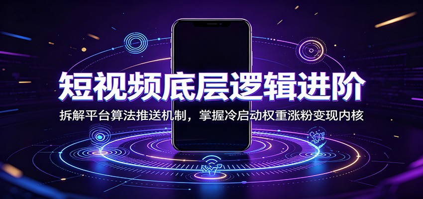 短视频底层逻辑进阶：拆解平台算法推送机制，掌握冷启动权重涨粉变现内核-淘金社:轻创终点站