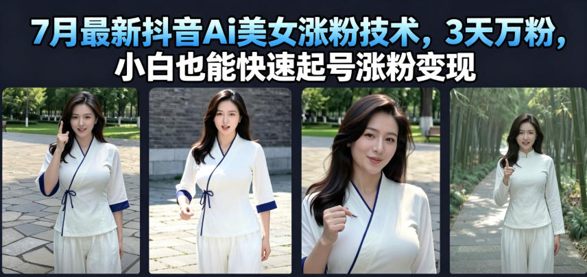 7月最新抖音Ai美女涨粉技术，3天万粉，小白也能快速起号涨粉变现-淘金社:轻创终点站