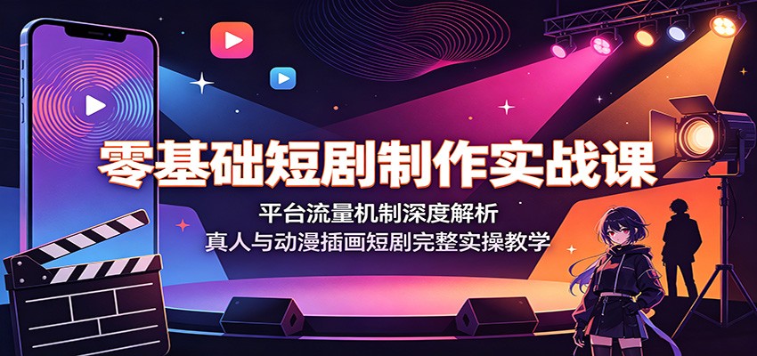 零基础短剧制作实战课：平台流量机制深度解析，真人与动漫插画短剧完整实操教学-淘金社:轻创终点站