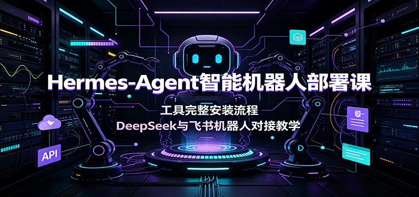 Hermes-Agent智能机器人部署课：工具完整安装流程，DeepSeek与飞书机器人对接教学-淘金社:轻创终点站