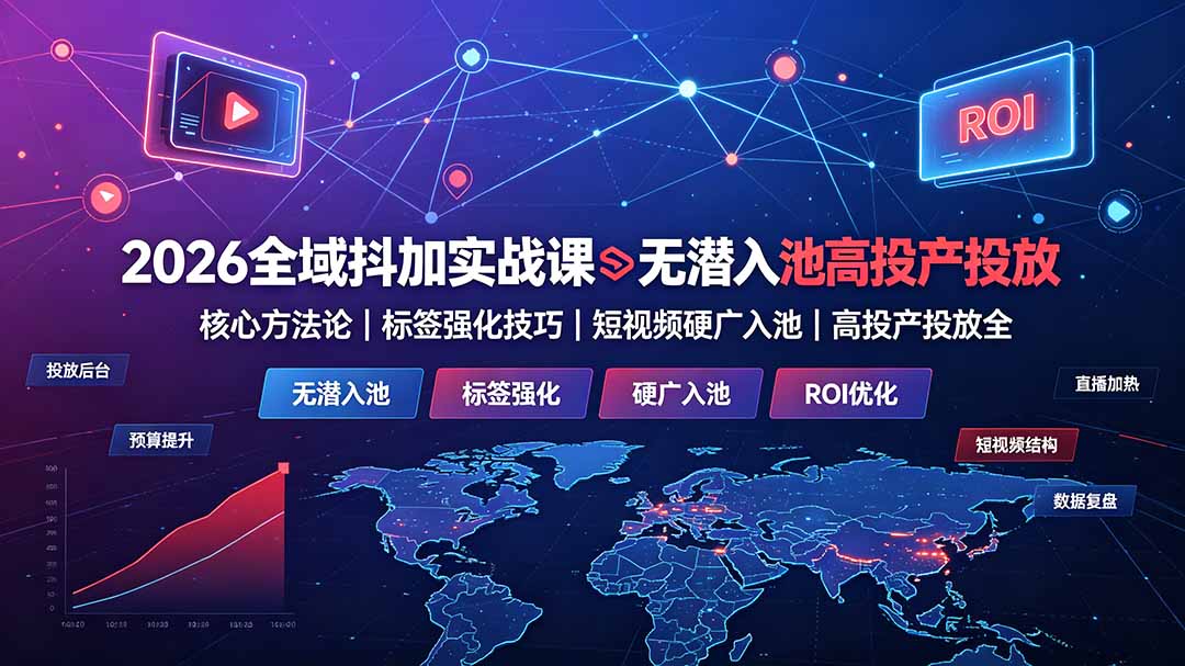 2026全域抖加实战课：无潜入池核心方法论｜标签强化技巧｜短视频硬广入池｜高投产投放全教程-淘金社:轻创终点站