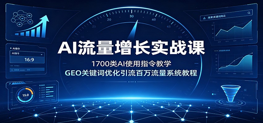 AI流量增长实战课：1700类AI使用指令教学，GEO关键词优化引流百万流量系统教程-淘金社:轻创终点站